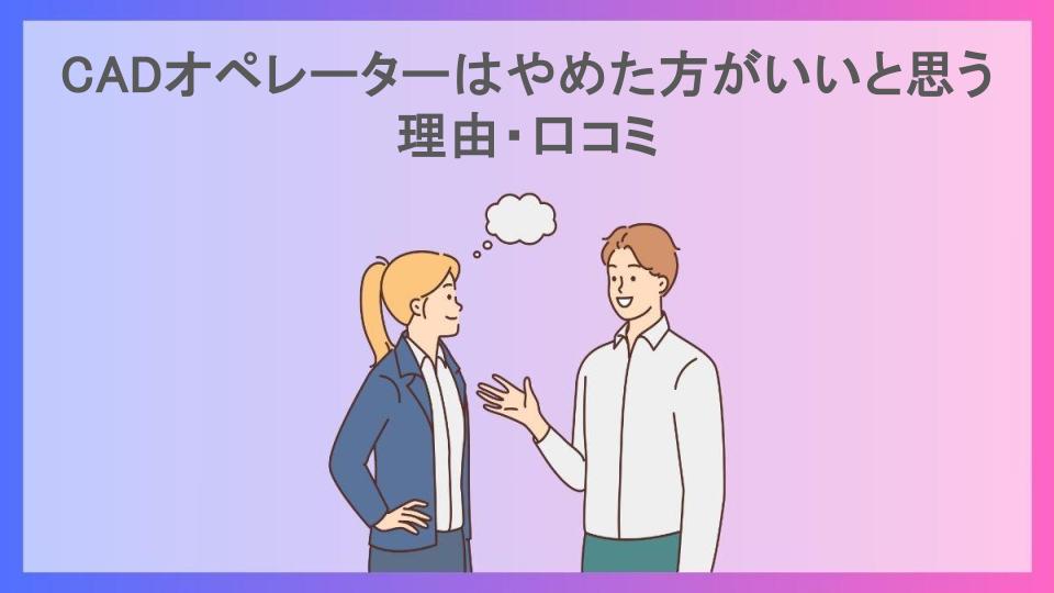 CADオペレーターはやめた方がいいと思う理由・口コミ